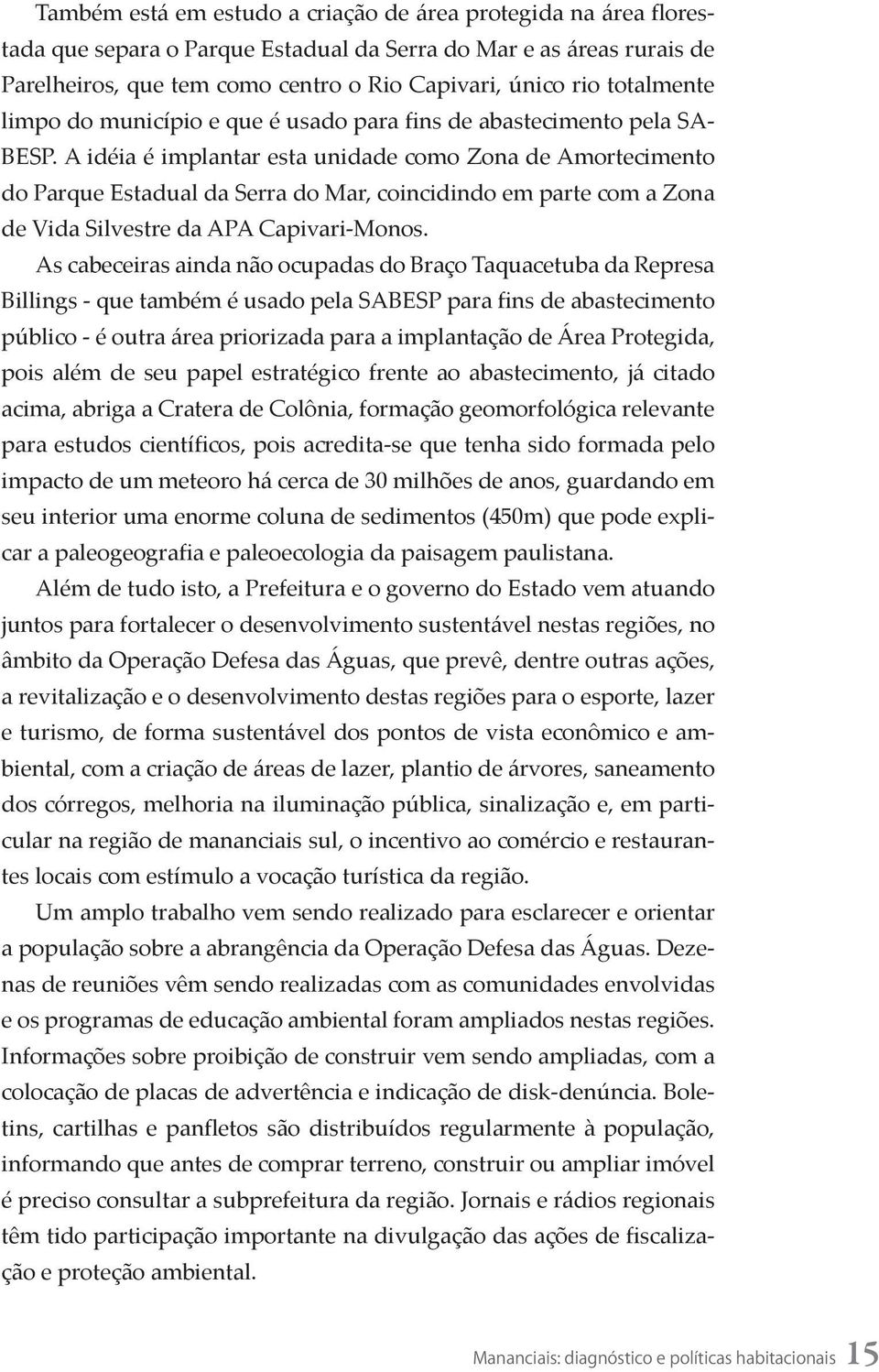 A idéia é implantar esta unidade como Zona de Amortecimento do Parque Estadual da Serra do Mar, coincidindo em parte com a Zona de Vida Silvestre da APA Capivari-Monos.