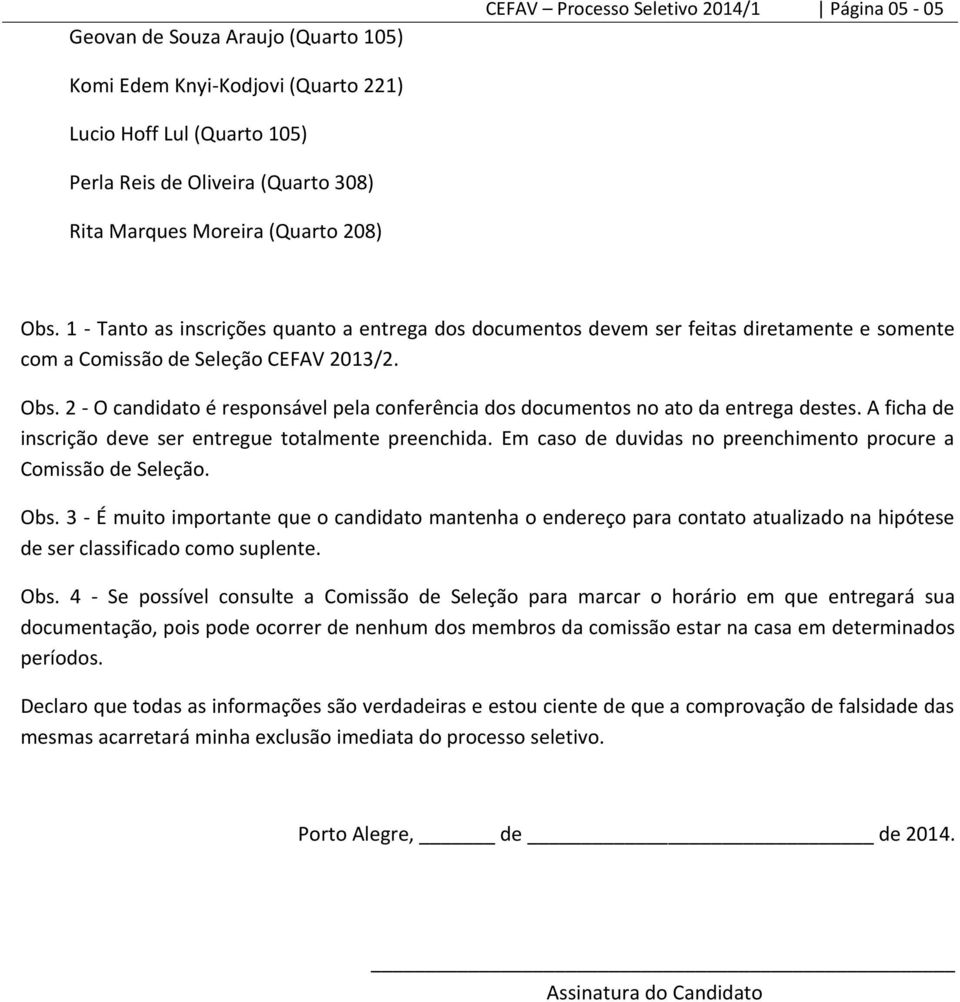 A ficha de inscrição deve ser entregue totalmente preenchida. Em caso de duvidas no preenchimento procure a Comissão de Seleção. Obs.