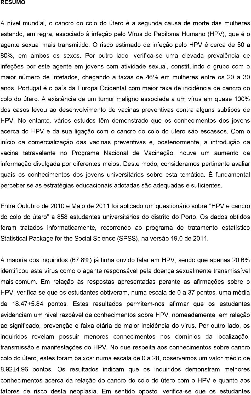 Por outro lado, verifica-se uma elevada prevalência de infeções por este agente em jovens com atividade sexual, constituindo o grupo com o maior número de infetados, chegando a taxas de 46% em