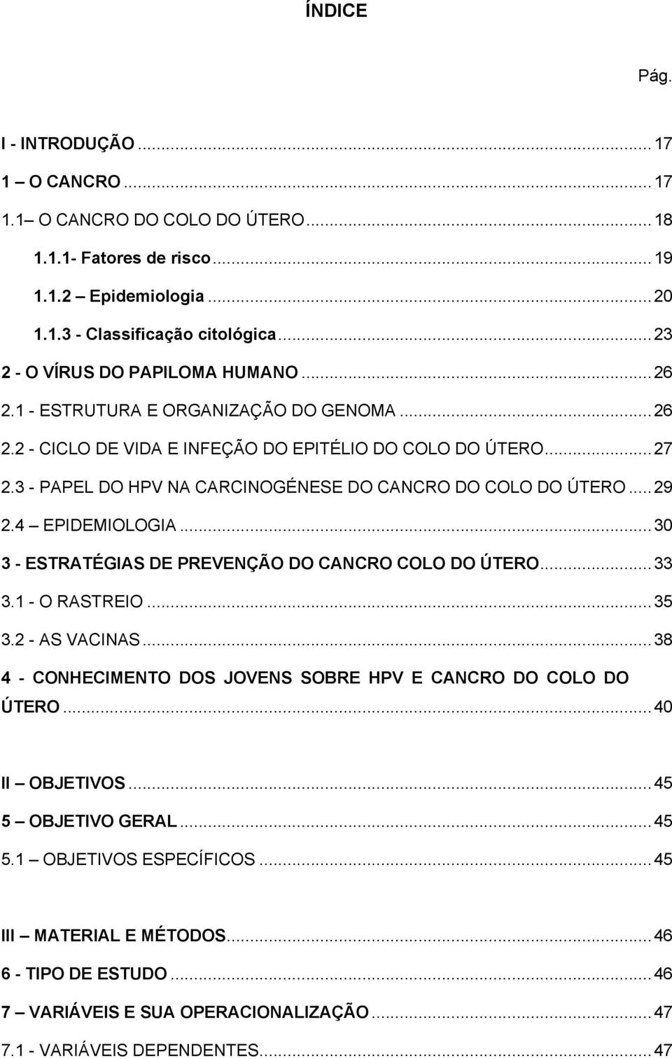 3 - PAPEL DO HPV NA CARCINOGÉNESE DO CANCRO DO COLO DO ÚTERO... 29 2.4 EPIDEMIOLOGIA... 30 3 - ESTRATÉGIAS DE PREVENÇÃO DO CANCRO COLO DO ÚTERO... 33 3.1 - O RASTREIO... 35 3.2 - AS VACINAS.