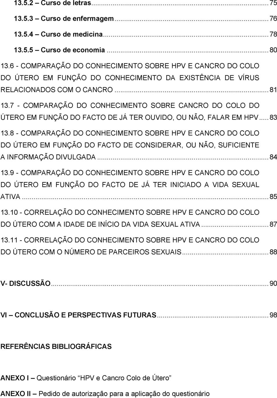 7 - COMPARAÇÃO DO CONHECIMENTO SOBRE CANCRO DO COLO DO ÚTERO EM FUNÇÃO DO FACTO DE JÁ TER OUVIDO, OU NÃO, FALAR EM HPV... 83 13.
