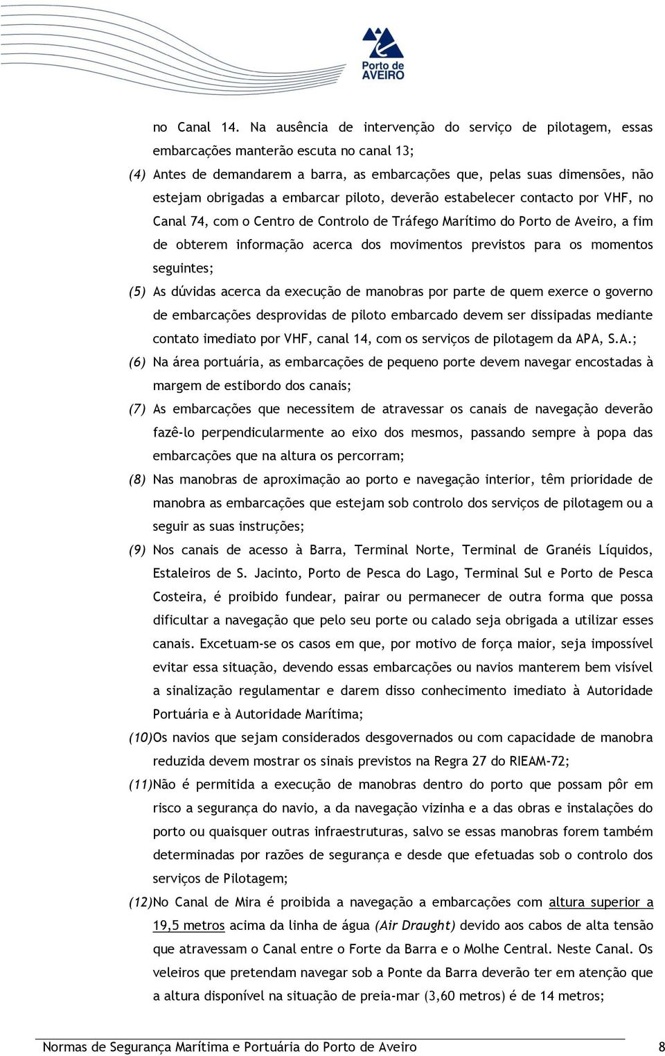 embarcar piloto, deverão estabelecer contacto por VHF, no Canal 74, com o Centro de Controlo de Tráfego Marítimo do Porto de Aveiro, a fim de obterem informação acerca dos movimentos previstos para