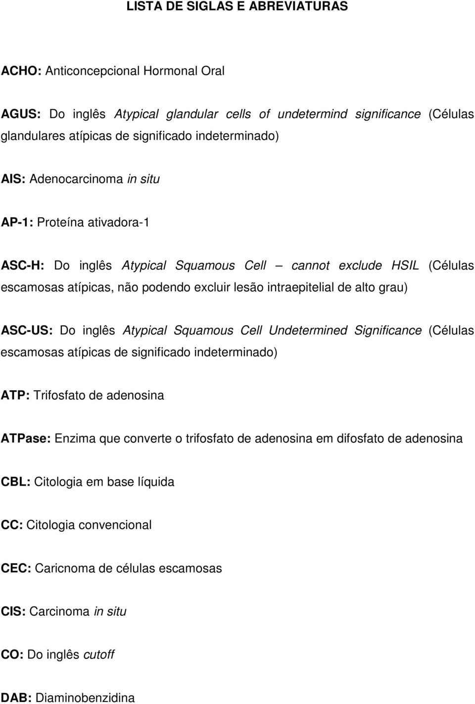 intraepitelial de alto grau) ASC-US: Do inglês Atypical Squamous Cell Undetermined Significance (Células escamosas atípicas de significado indeterminado) ATP: Trifosfato de adenosina ATPase: Enzima