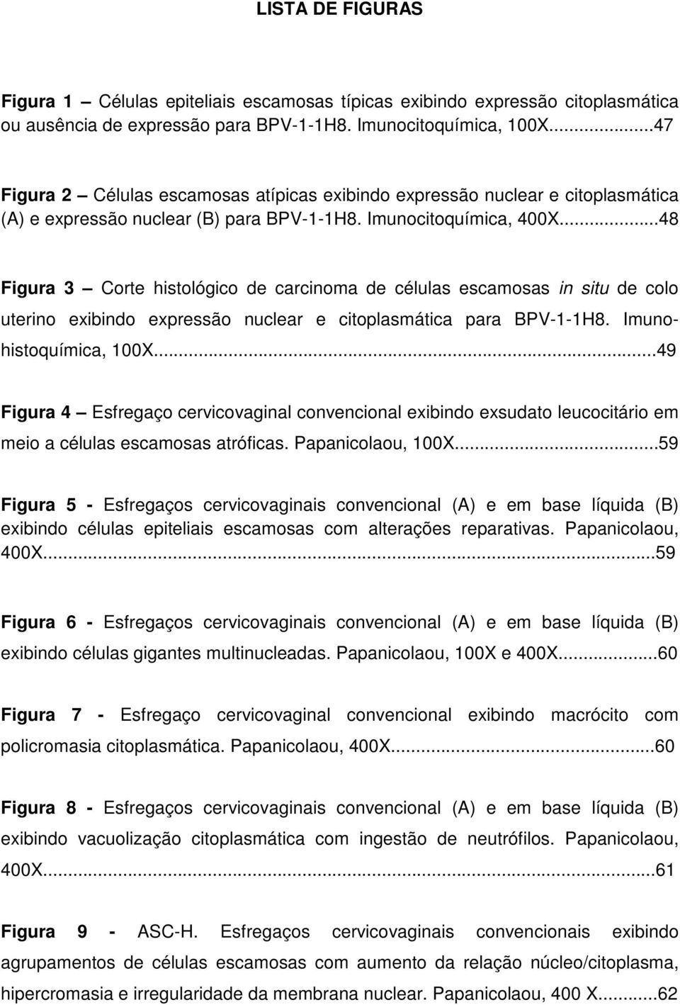 ..48 Figura 3 Corte histológico de carcinoma de células escamosas in situ de colo uterino exibindo expressão nuclear e citoplasmática para BPV-1-1H8. Imunohistoquímica, 100X.