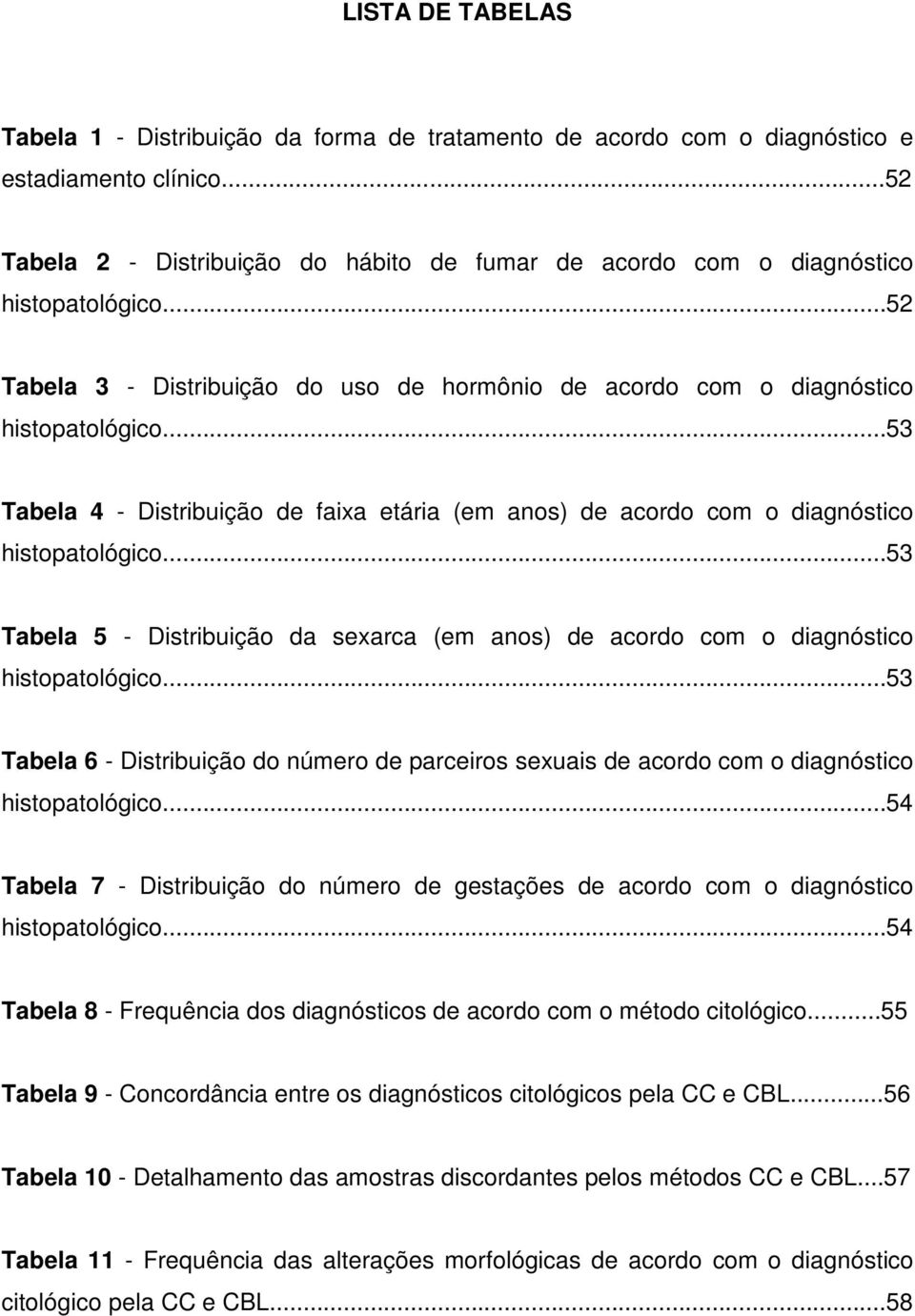 ..53 Tabela 4 - Distribuição de faixa etária (em anos) de acordo com o diagnóstico histopatológico...53 Tabela 5 - Distribuição da sexarca (em anos) de acordo com o diagnóstico histopatológico.