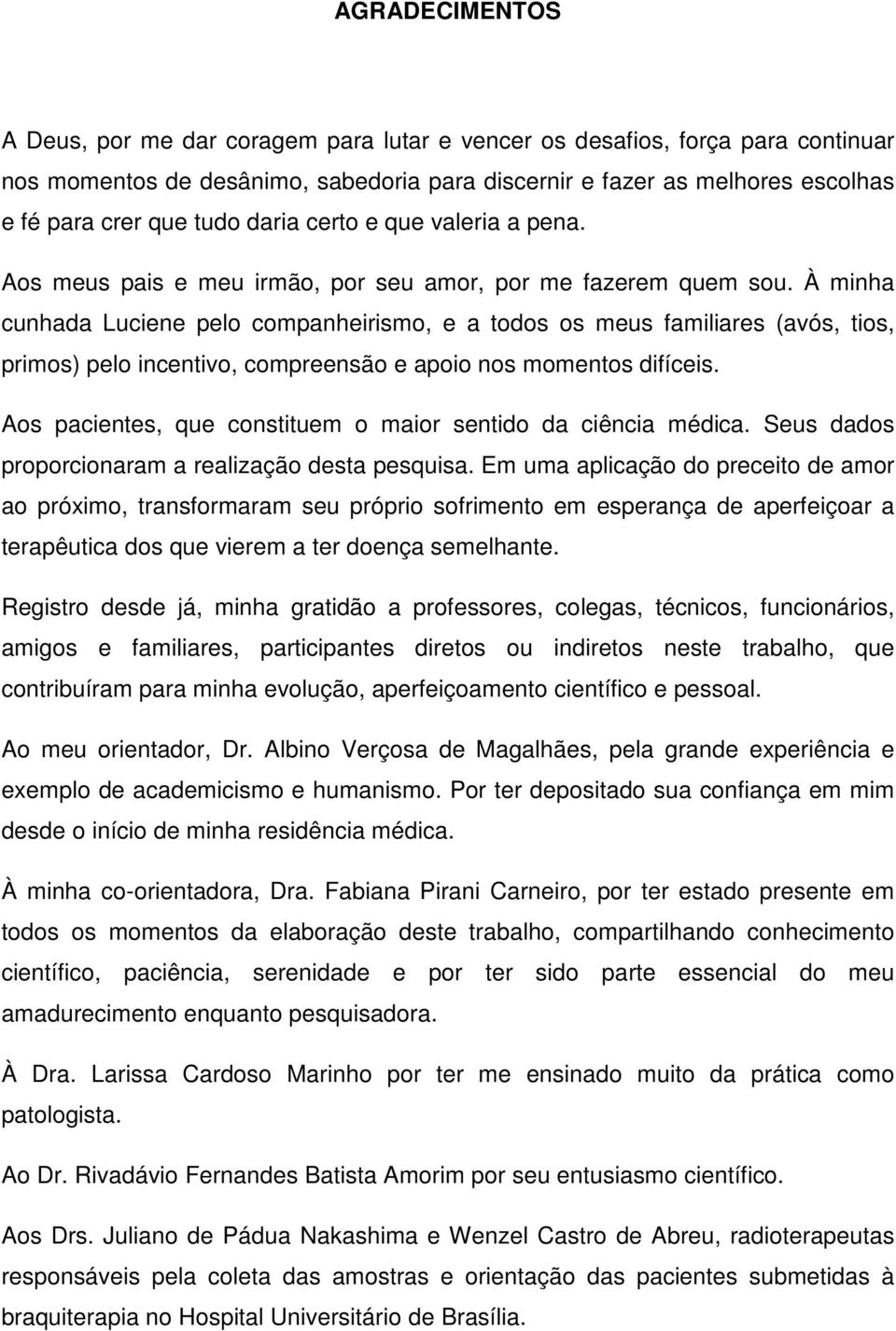 À minha cunhada Luciene pelo companheirismo, e a todos os meus familiares (avós, tios, primos) pelo incentivo, compreensão e apoio nos momentos difíceis.