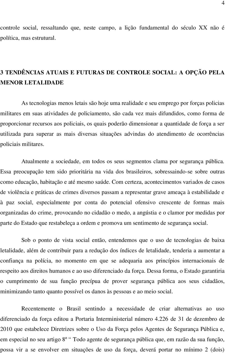 policiamento, são cada vez mais difundidos, como forma de proporcionar recursos aos policiais, os quais poderão dimensionar a quantidade de força a ser utilizada para superar as mais diversas