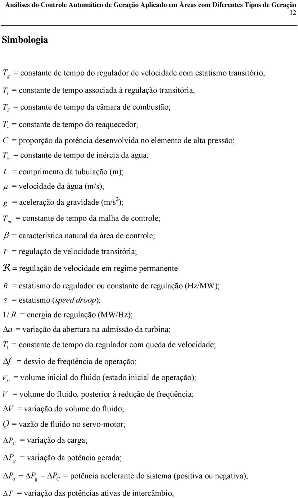 = velocidade da água (m/s); g = aceleração da gravidade (m/s 2 ); T m = constante de tempo da malha de controle; = característica natural da área de controle; r = regulação de velocidade transitória;