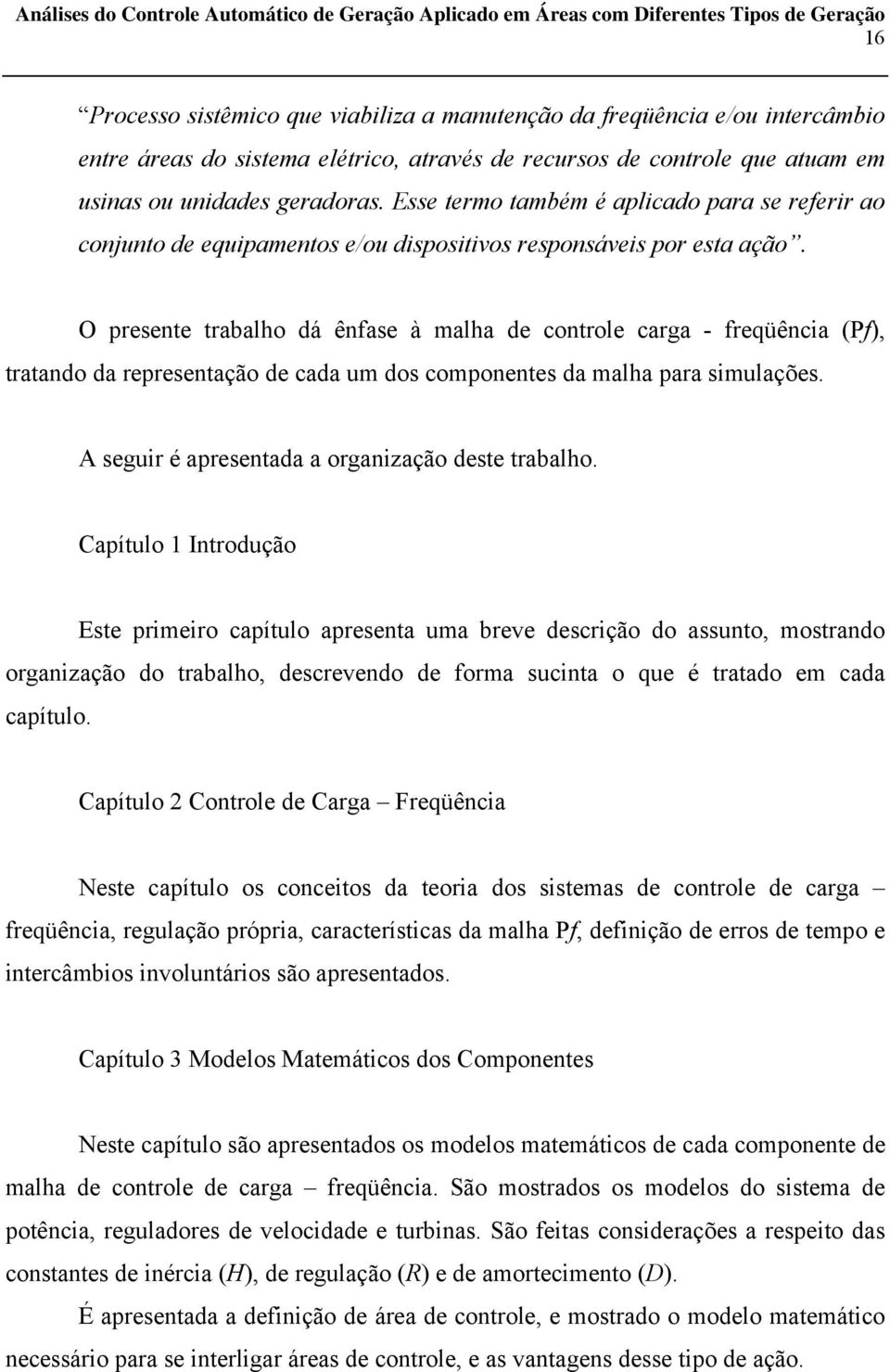 O presente trabalho dá ênfase à malha de controle carga - freqüência (Pf), tratando da representação de cada um dos componentes da malha para simulações.