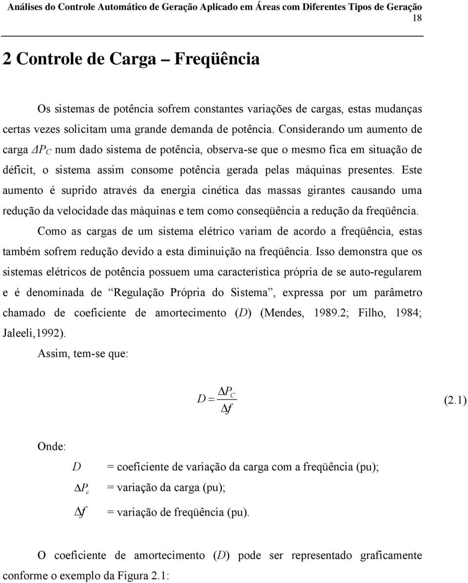 Este aumento é suprido através da energia cinética das massas girantes causando uma redução da velocidade das máquinas e tem como conseqüência a redução da freqüência.