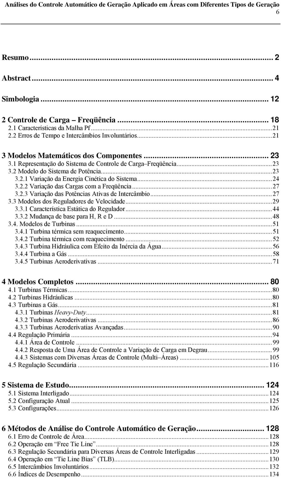 .. 24 3.2.2 Variação das Cargas com a Freqüência... 27 3.2.3 Variação das Potências Ativas de Intercâmbio... 27 3.3 Modelos dos Reguladores de Velocidade... 29 3.3. Característica Estática do Regulador.