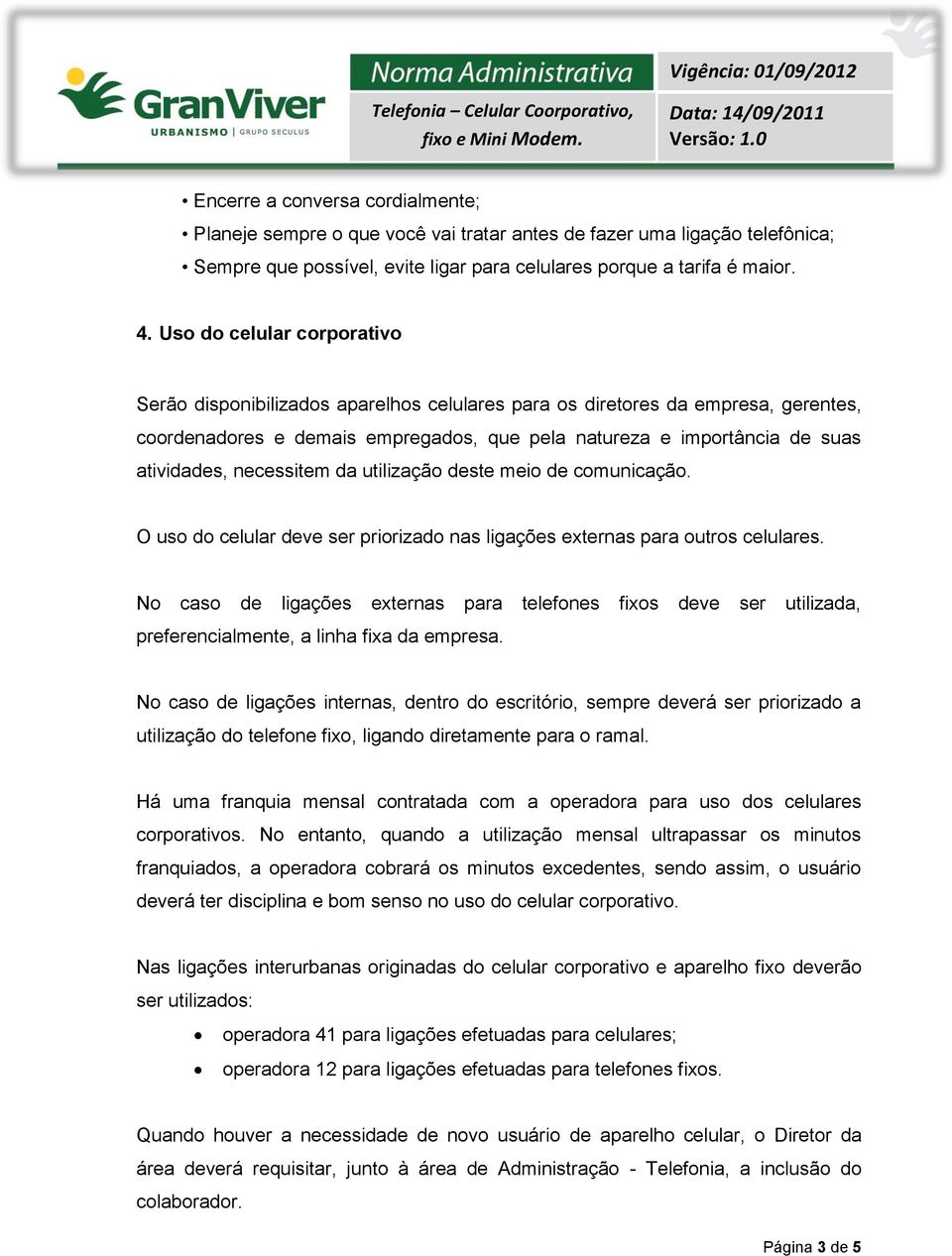 necessitem da utilização deste meio de comunicação. O uso do celular deve ser priorizado nas ligações externas para outros celulares.