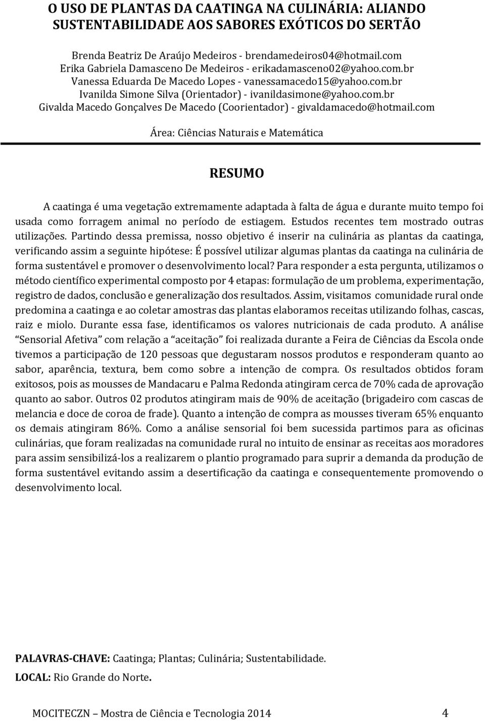 com Área: Ciências Naturais e Matemática A caatinga é uma vegetação extremamente adaptada à falta de água e durante muito tempo foi usada como forragem animal no período de estiagem.