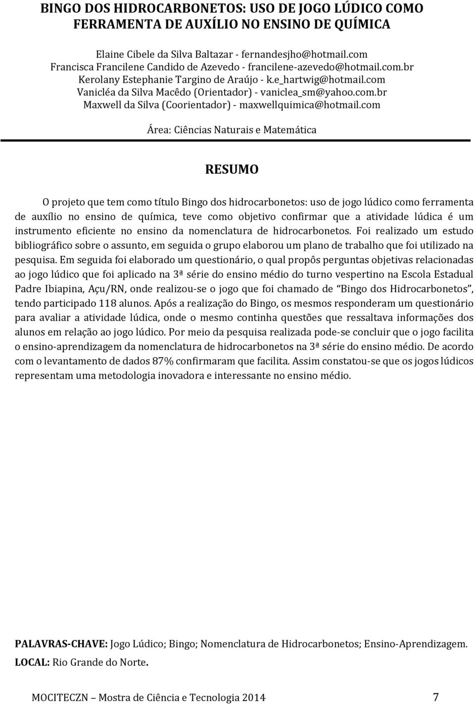 com Área: Ciências Naturais e Matemática O projeto que tem como título Bingo dos hidrocarbonetos: uso de jogo lúdico como ferramenta de auxílio no ensino de química, teve como objetivo confirmar que