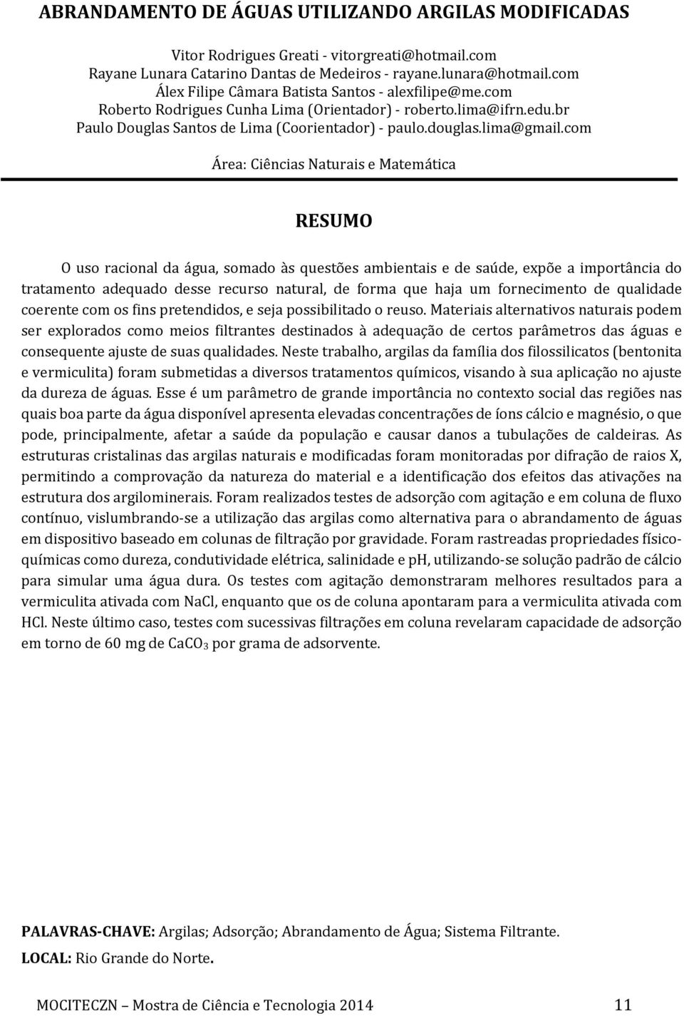 com Área: Ciências Naturais e Matemática O uso racional da água, somado às questões ambientais e de saúde, expõe a importância do tratamento adequado desse recurso natural, de forma que haja um