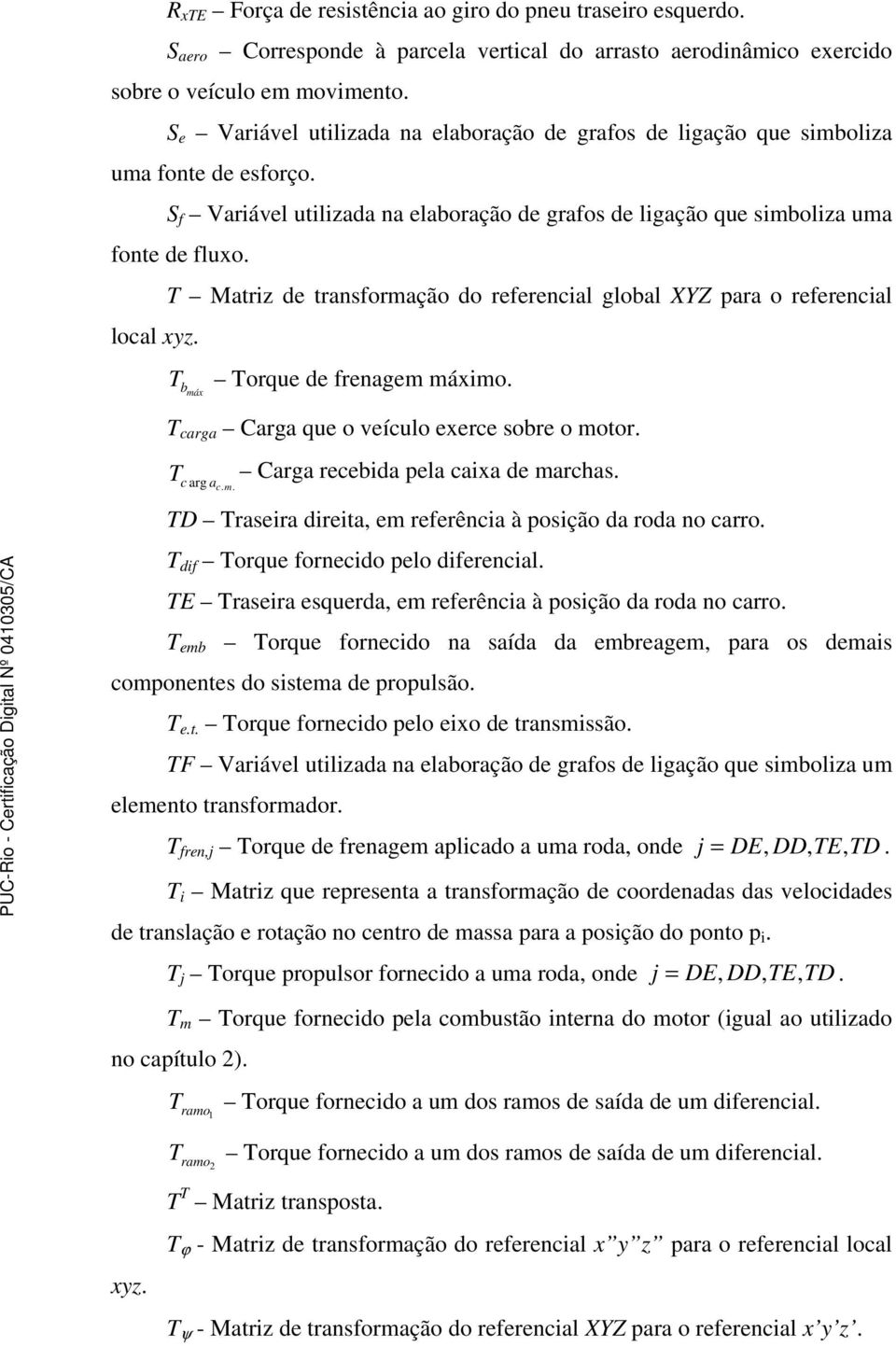 T Matriz de transformação do referencial global XYZ para o referencial T b máx Torque de frenagem máximo. T carga Carga que o veículo exerce sobre o motor. T c arg a c. m. Carga recebida pela caixa de marchas.