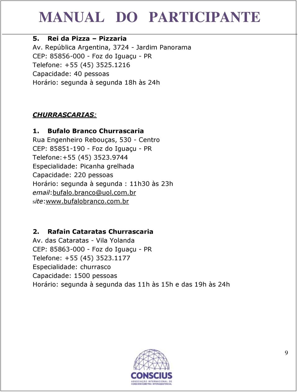 Bufalo Branco Churrascaria Rua Engenheiro Rebouças, 530 - Centro CEP: 85851-190 - Foz do Iguaçu - PR Telefone:+55 (45) 3523.