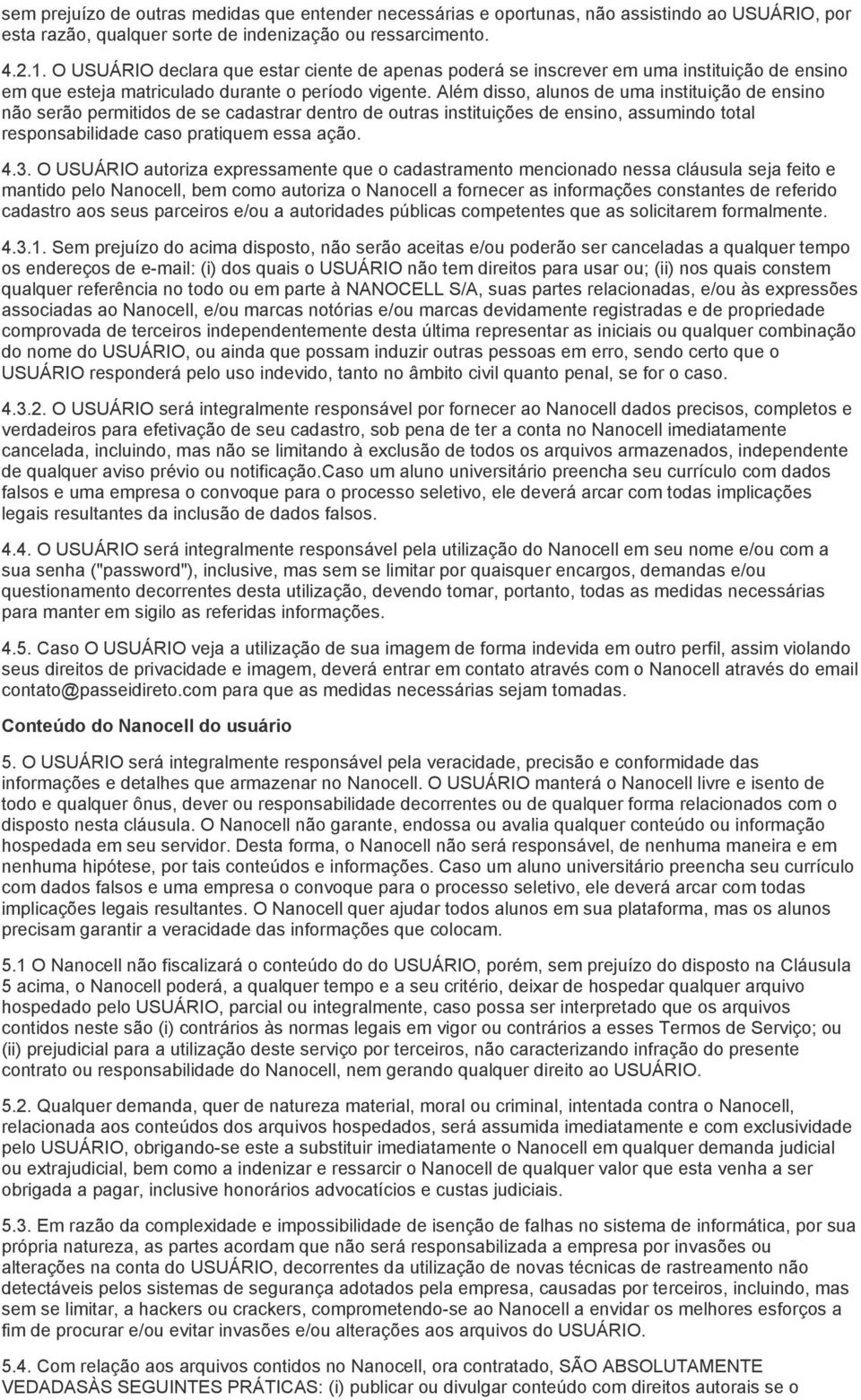 Além disso, alunos de uma instituição de ensino não serão permitidos de se cadastrar dentro de outras instituições de ensino, assumindo total responsabilidade caso pratiquem essa ação. 4.3.