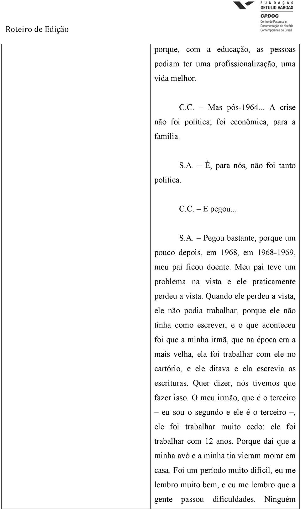 Quando ele perdeu a vista, ele não podia trabalhar, porque ele não tinha como escrever, e o que aconteceu foi que a minha irmã, que na época era a mais velha, ela foi trabalhar com ele no cartório, e