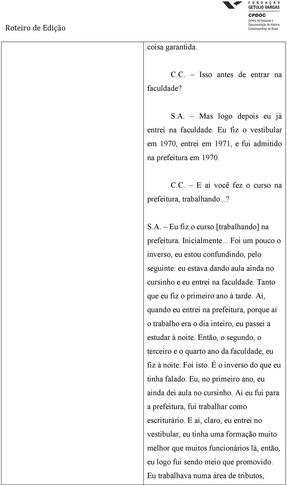 Tanto que eu fiz o primeiro ano à tarde. Aí, quando eu entrei na prefeitura, porque aí o trabalho era o dia inteiro, eu passei a estudar à noite.