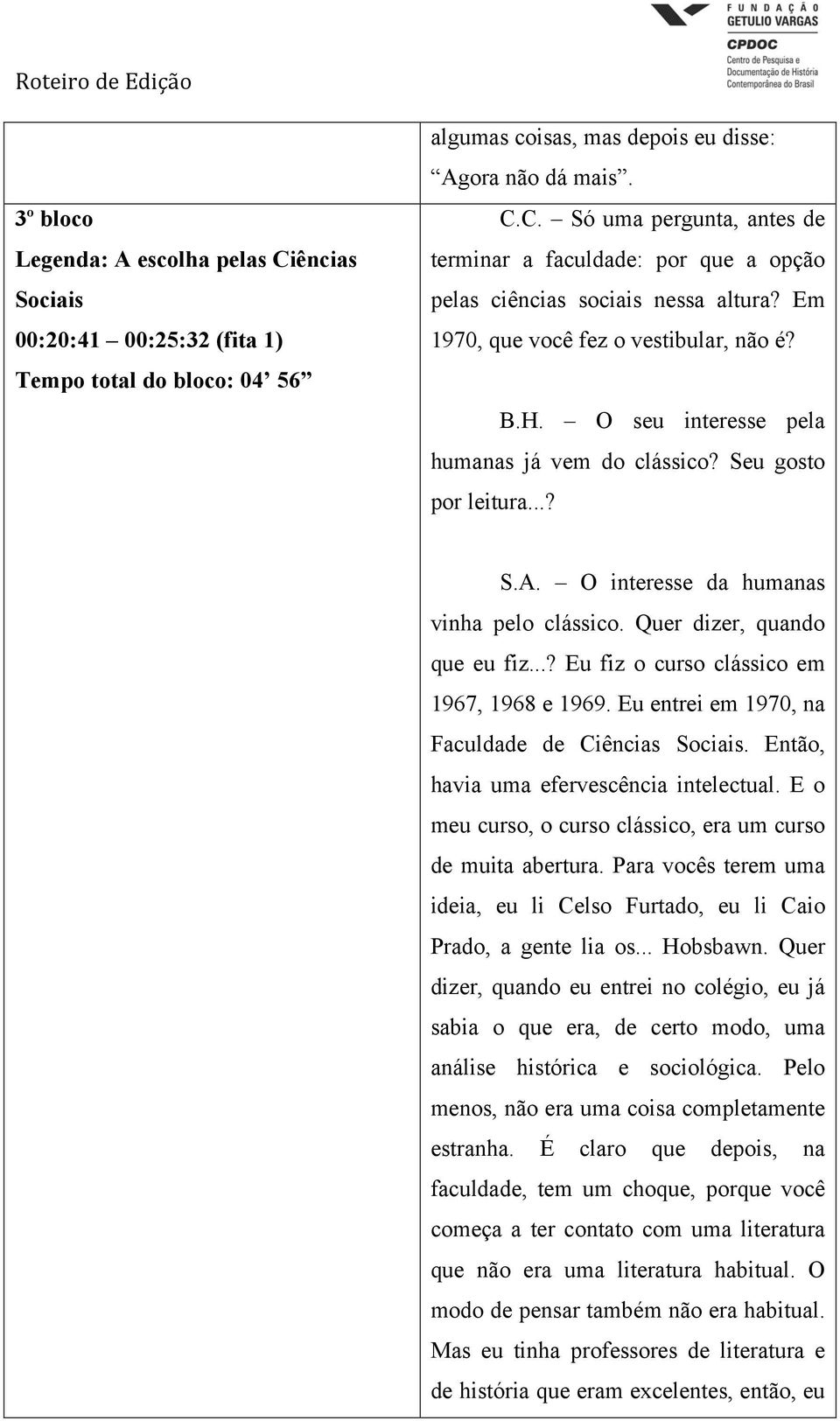 Quer dizer, quando que eu fiz...? Eu fiz o curso clássico em 1967, 1968 e 1969. Eu entrei em 1970, na Faculdade de Ciências Sociais. Então, havia uma efervescência intelectual.