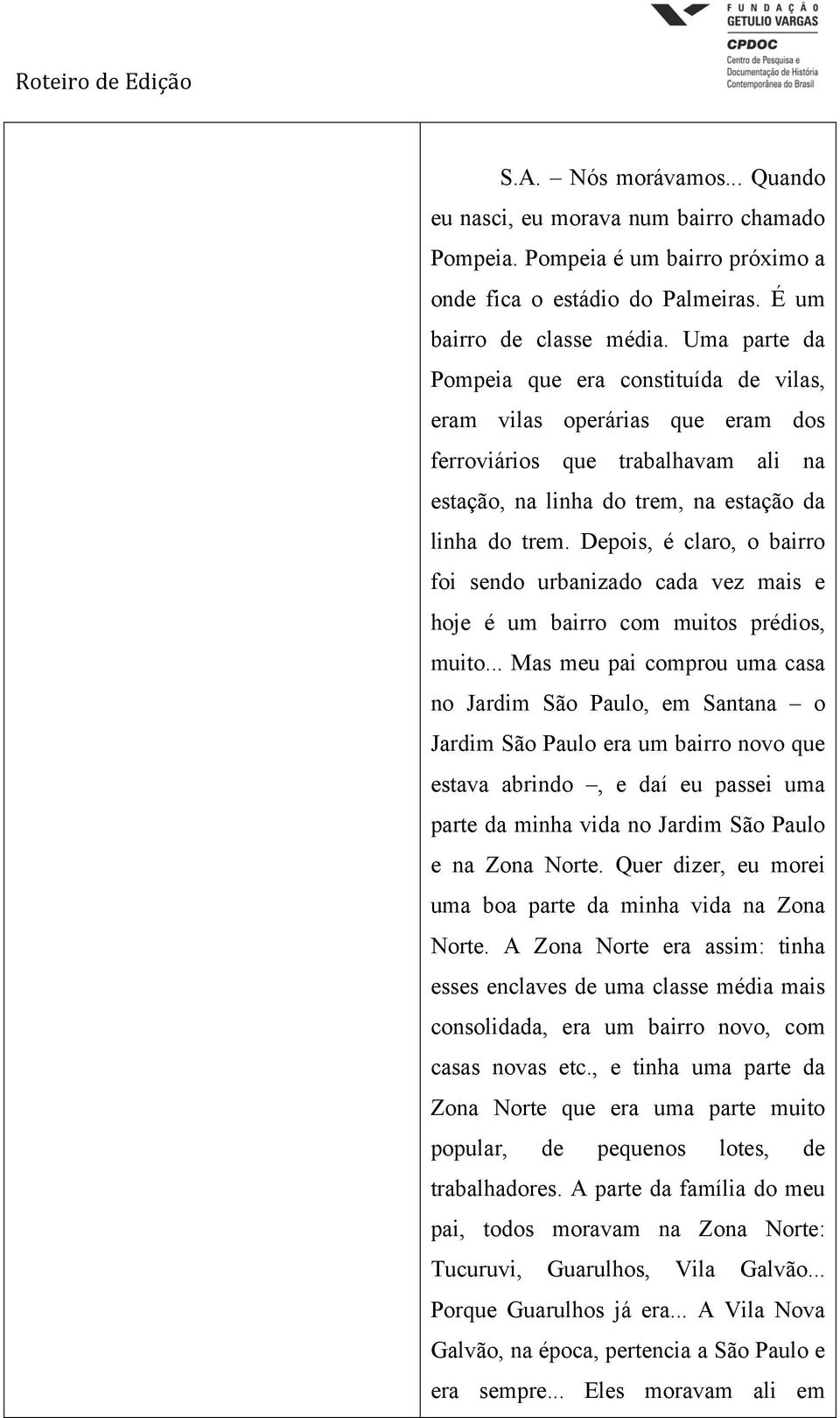 Depois, é claro, o bairro foi sendo urbanizado cada vez mais e hoje é um bairro com muitos prédios, muito.