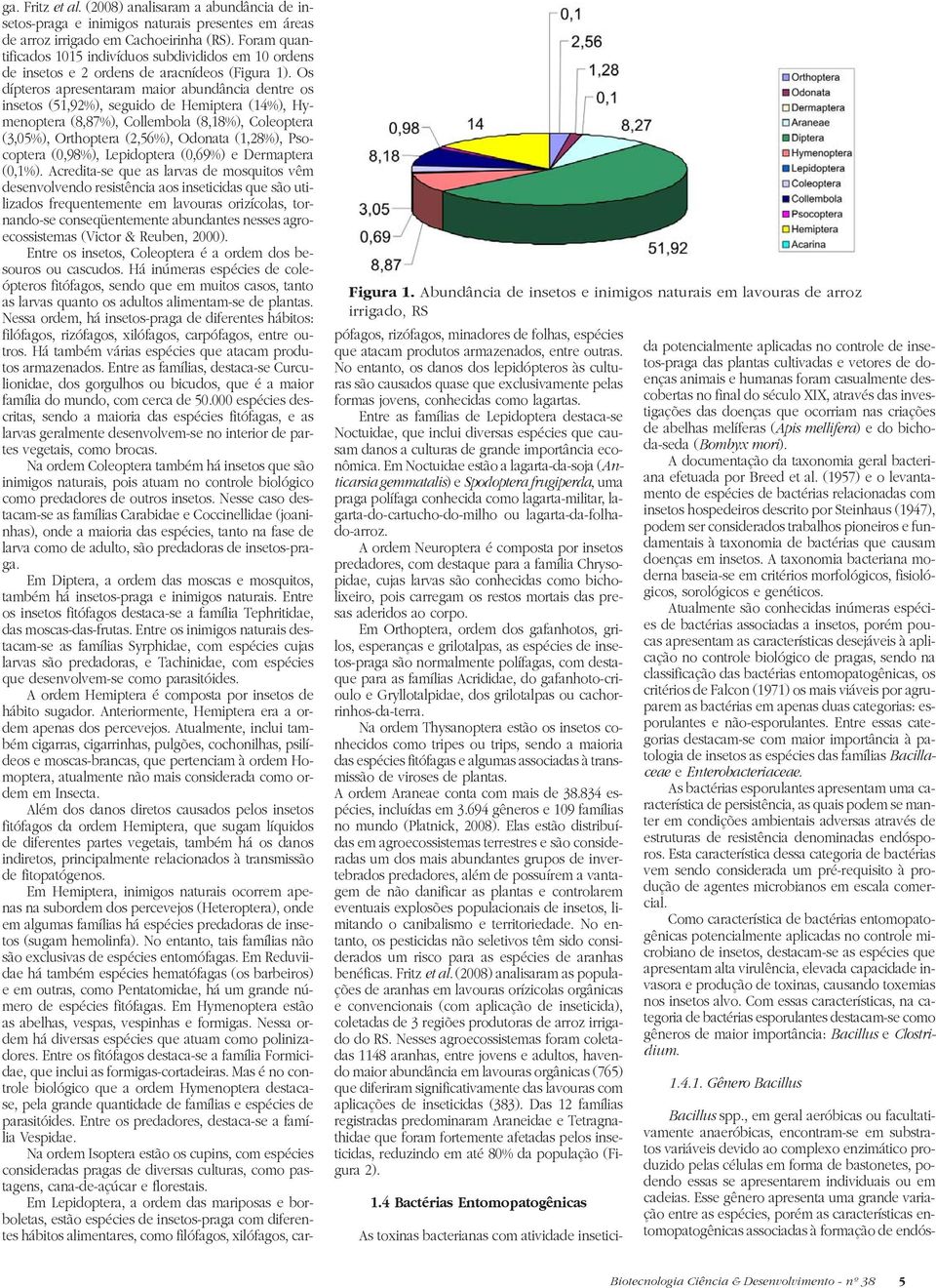 Foram quantificados 1015 indivíduos subdivididos em 10 ordens de insetos e 2 ordens de aracnídeos (Figura 1).