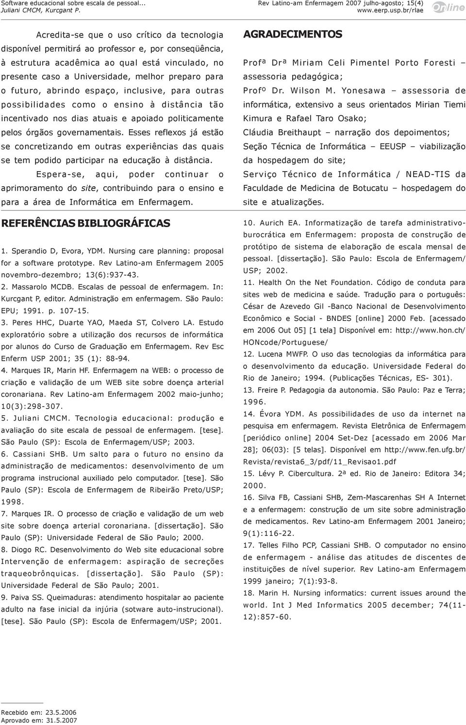 para o futuro, abrindo espaço, inclusive, para outras possibilidades como o ensino à distância tão incentivado nos dias atuais e apoiado politicamente pelos órgãos governamentais.