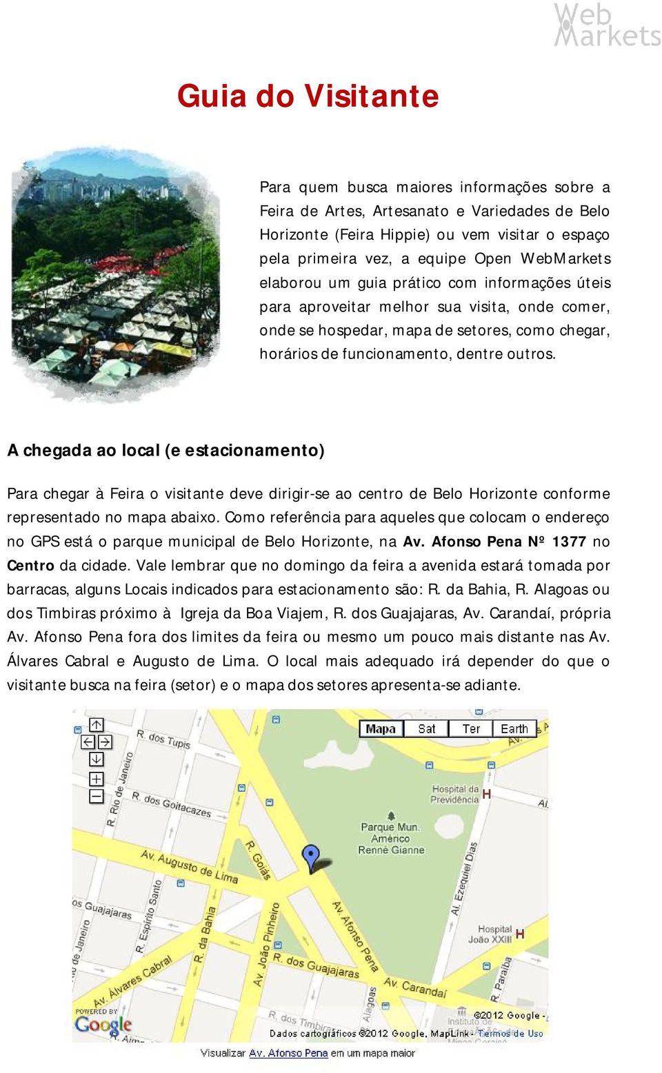 A chegada ao local (e estacionamento) Para chegar à Feira o visitante deve dirigir-se ao centro de Belo Horizonte conforme representado no mapa abaixo.