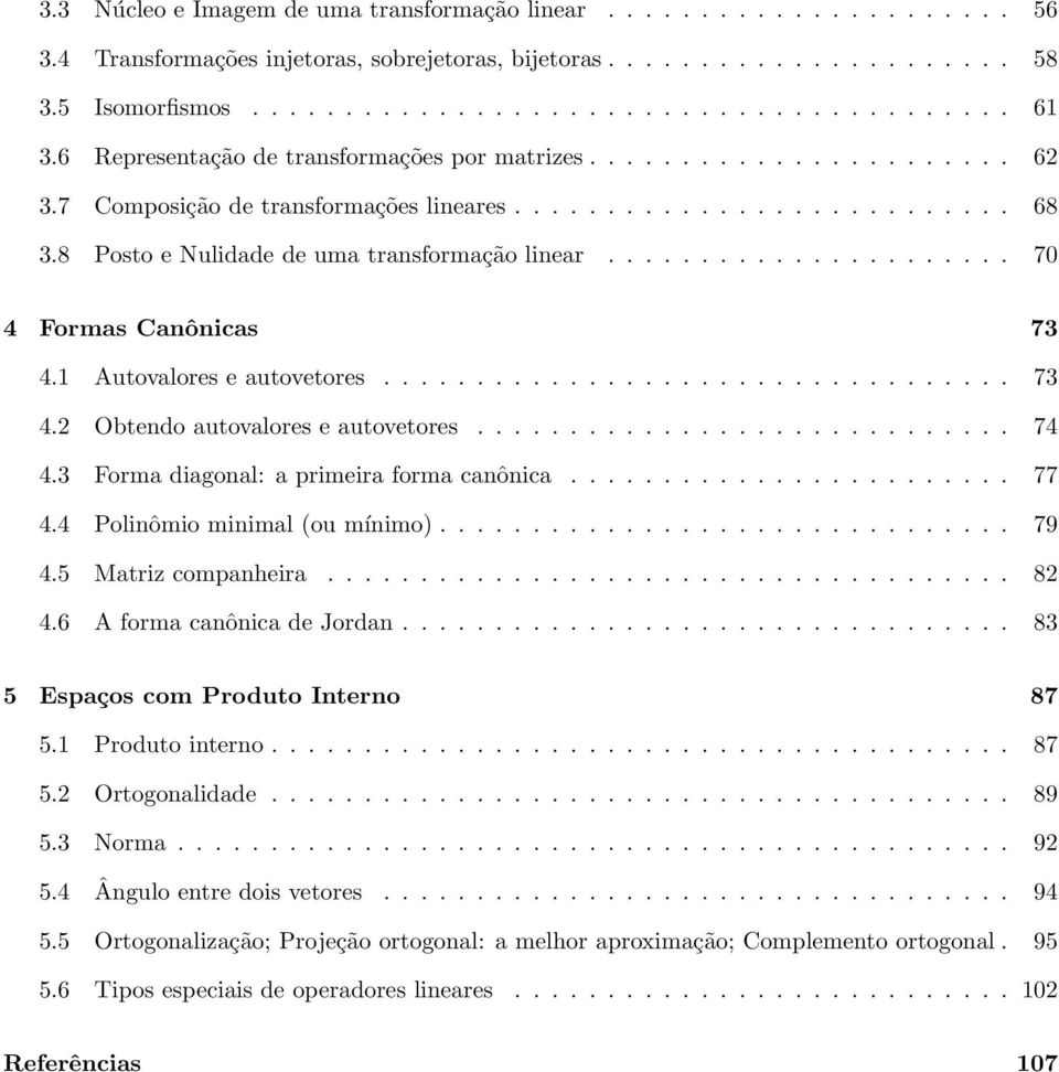 primeira forma canônica 77 44 Polinômio minimal (ou mínimo) 79 45 Matriz companheira 82 46 A forma canônica de Jordan 83 5 Espaços com Produto Interno 87 51 Produto interno 87 52 Ortogonalidade