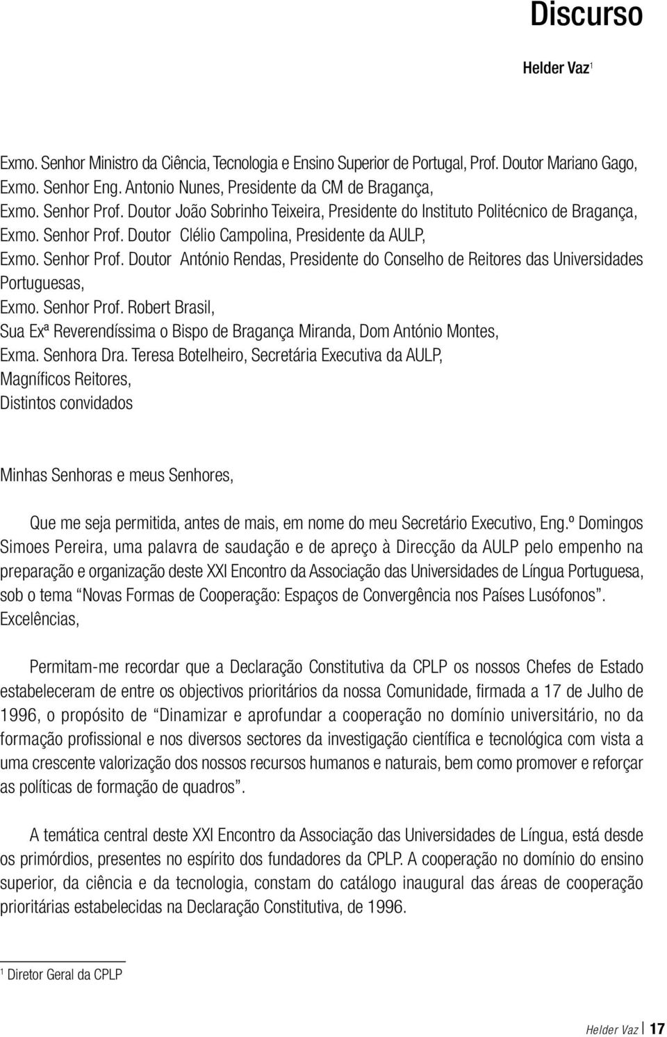 Doutor Clélio Campolina, Presidente da AULP, Exmo. Senhor Prof. Doutor António Rendas, Presidente do Conselho de Reitores das Universidades Portuguesas, Exmo. Senhor Prof. Robert Brasil, Sua Exª Reverendíssima o Bispo de Bragança Miranda, Dom António Montes, Exma.