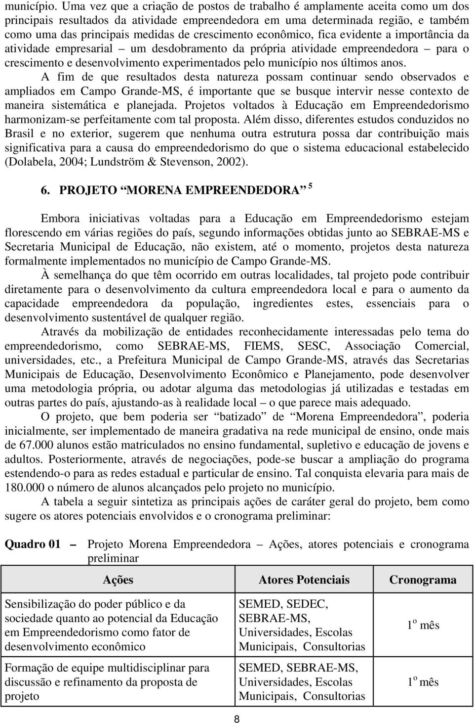 crescimento econômico, fica evidente a importância da atividade empresarial um desdobramento da própria atividade empreendedora para o crescimento e desenvolvimento experimentados pelo município nos