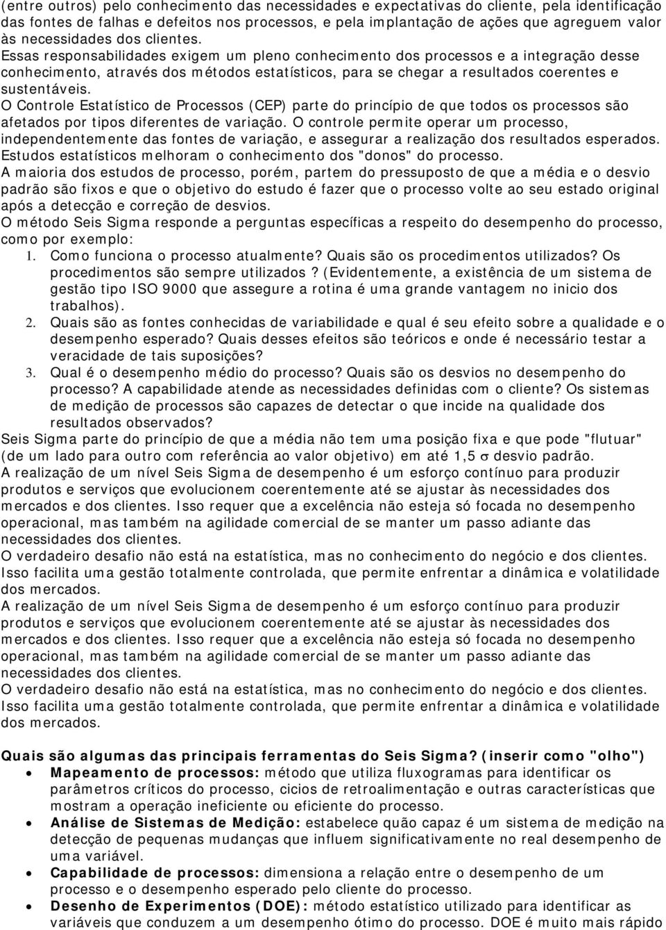 Essas responsabilidades exigem um pleno conhecimento dos processos e a integração desse conhecimento, através dos métodos estatísticos, para se chegar a resultados coerentes e sustentáveis.