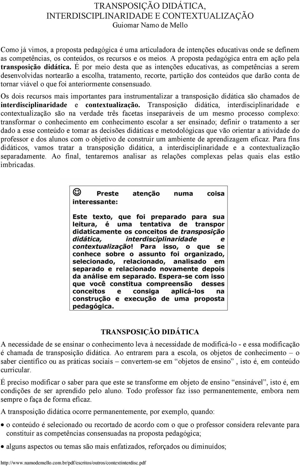 É por meio desta que as intenções educativas, as competências a serem desenvolvidas nortearão a escolha, tratamento, recorte, partição dos conteúdos que darão conta de tornar viável o que foi