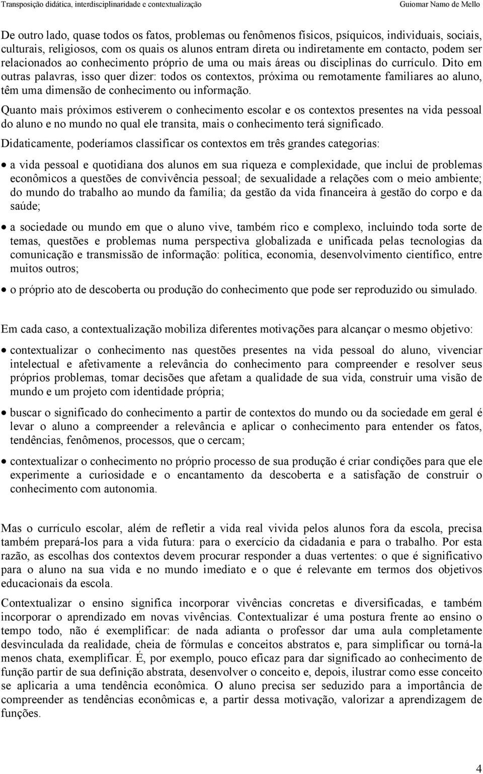 Dito em outras palavras, isso quer dizer: todos os contextos, próxima ou remotamente familiares ao aluno, têm uma dimensão de conhecimento ou informação.