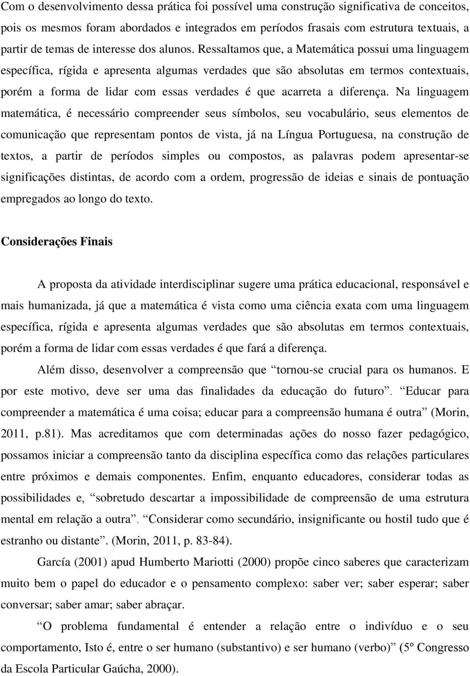 Ressaltamos que, a Matemática possui uma linguagem específica, rígida e apresenta algumas verdades que são absolutas em termos contextuais, porém a forma de lidar com essas verdades é que acarreta a