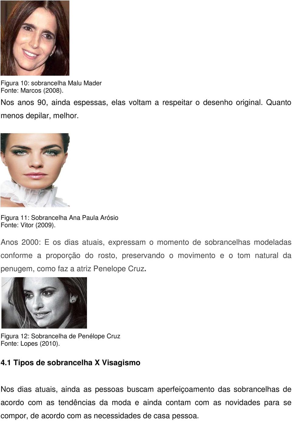 Anos 2000: E os dias atuais, expressam o momento de sobrancelhas modeladas conforme a proporção do rosto, preservando o movimento e o tom natural da penugem, como faz a atriz