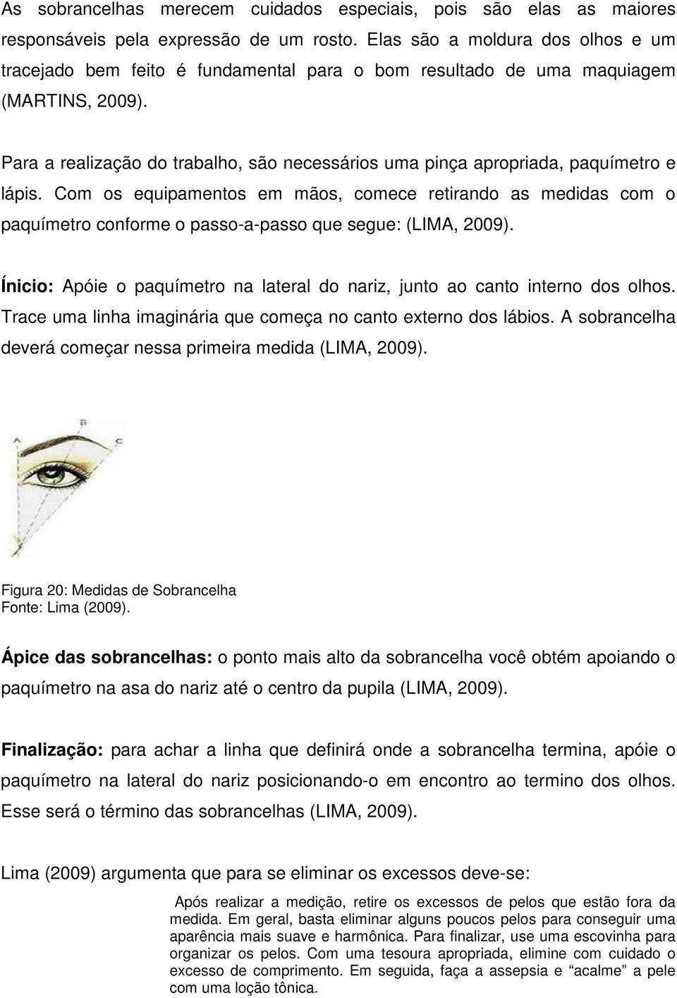 Para a realização do trabalho, são necessários uma pinça apropriada, paquímetro e lápis.