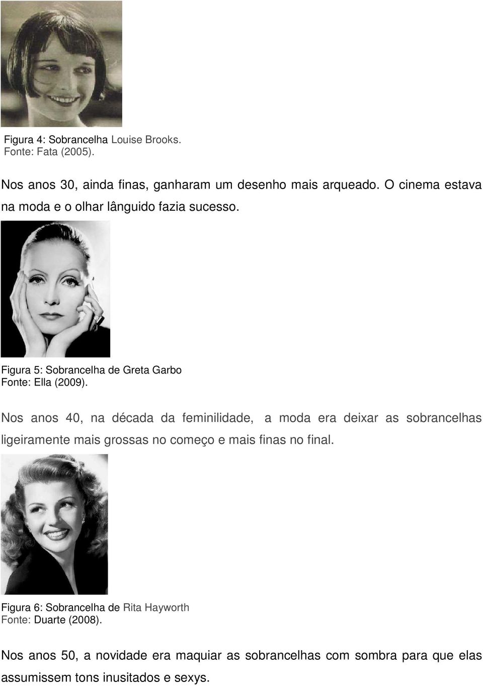 Nos anos 40, na década da feminilidade, a moda era deixar as sobrancelhas ligeiramente mais grossas no começo e mais finas no final.