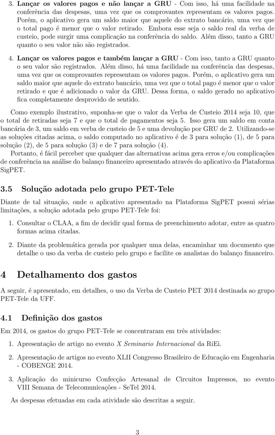 Embora esse seja o saldo real da verba de custeio, pode surgir uma complicação na conferência do saldo. Além disso, tanto a GRU quanto o seu valor não são registrados. 4.