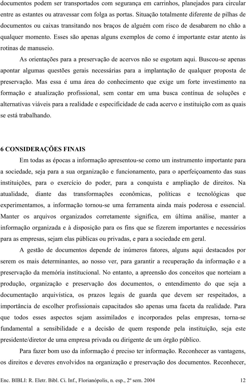 Esses são apenas alguns exemplos de como é importante estar atento às rotinas de manuseio. As orientações para a preservação de acervos não se esgotam aqui.