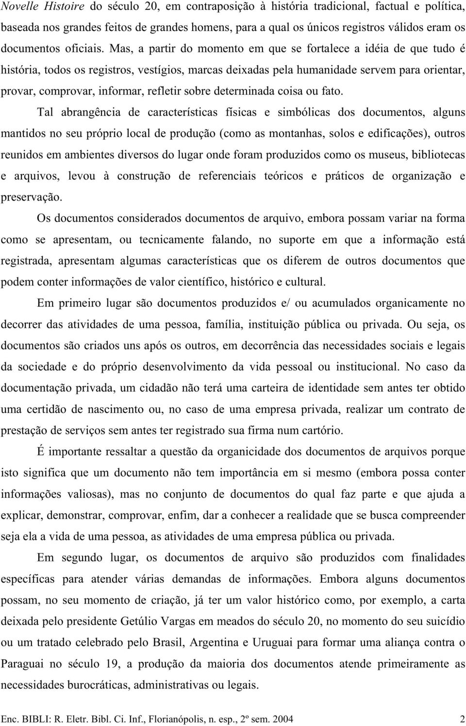 Mas, a partir do momento em que se fortalece a idéia de que tudo é história, todos os registros, vestígios, marcas deixadas pela humanidade servem para orientar, provar, comprovar, informar, refletir