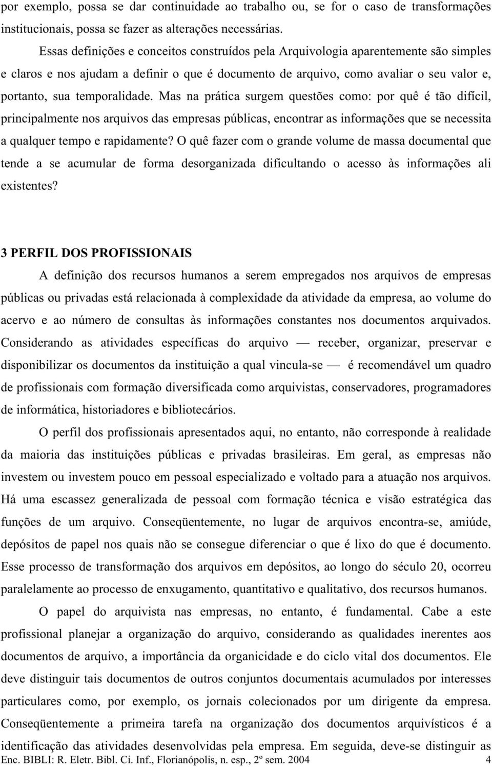 temporalidade. Mas na prática surgem questões como: por quê é tão difícil, principalmente nos arquivos das empresas públicas, encontrar as informações que se necessita a qualquer tempo e rapidamente?