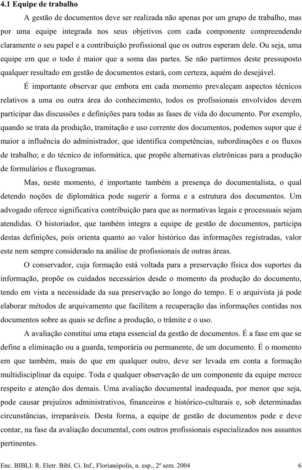 Se não partirmos deste pressuposto qualquer resultado em gestão de documentos estará, com certeza, aquém do desejável.