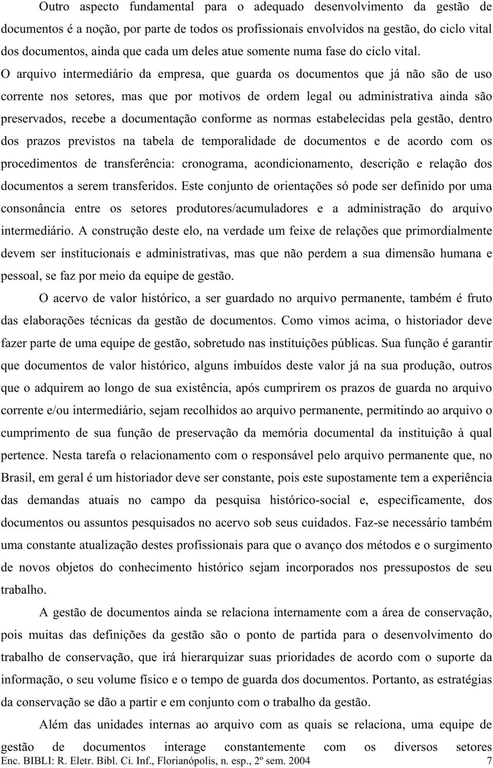 O arquivo intermediário da empresa, que guarda os documentos que já não são de uso corrente nos setores, mas que por motivos de ordem legal ou administrativa ainda são preservados, recebe a