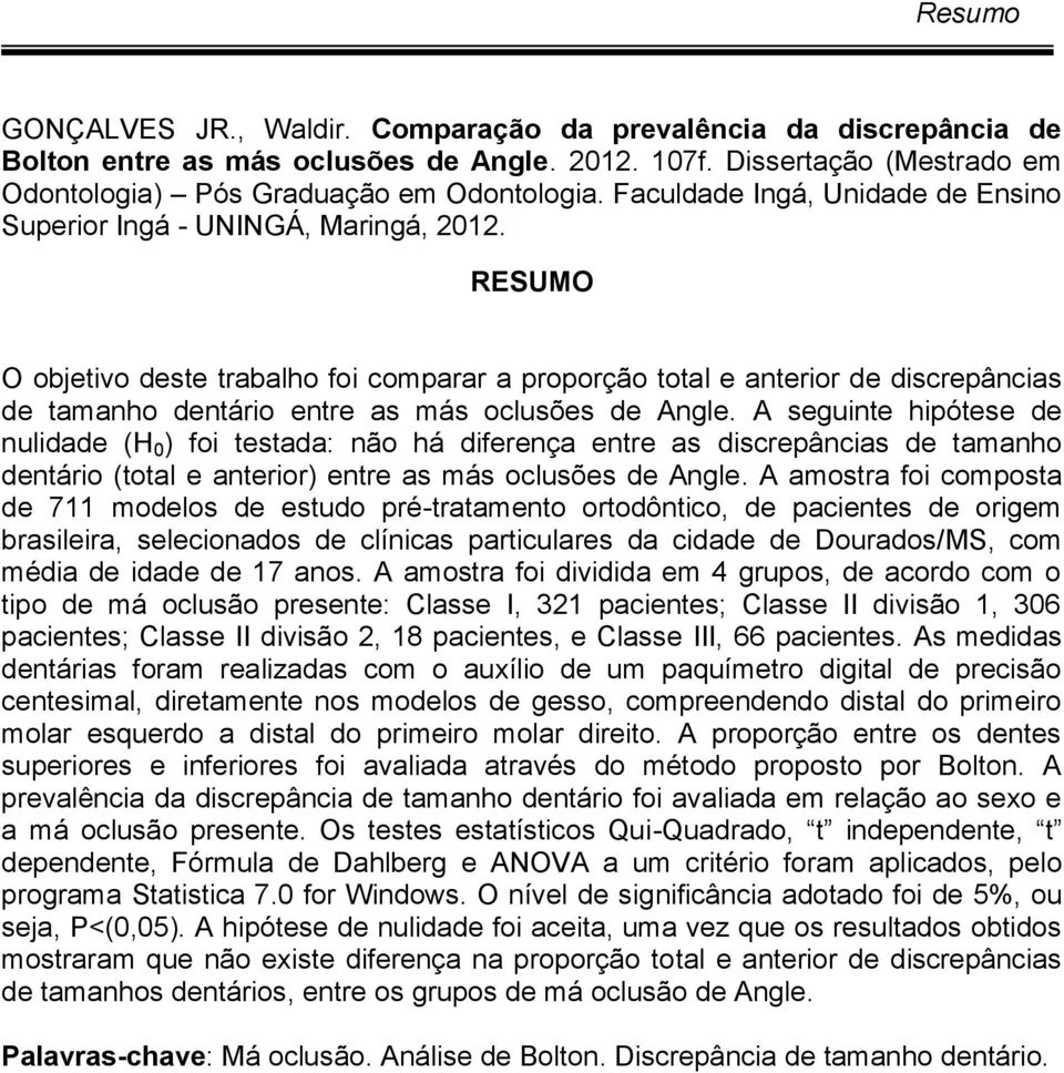 RESUMO O objetivo deste trabalho foi comparar a proporção total e anterior de discrepâncias de tamanho dentário entre as más oclusões de Angle.