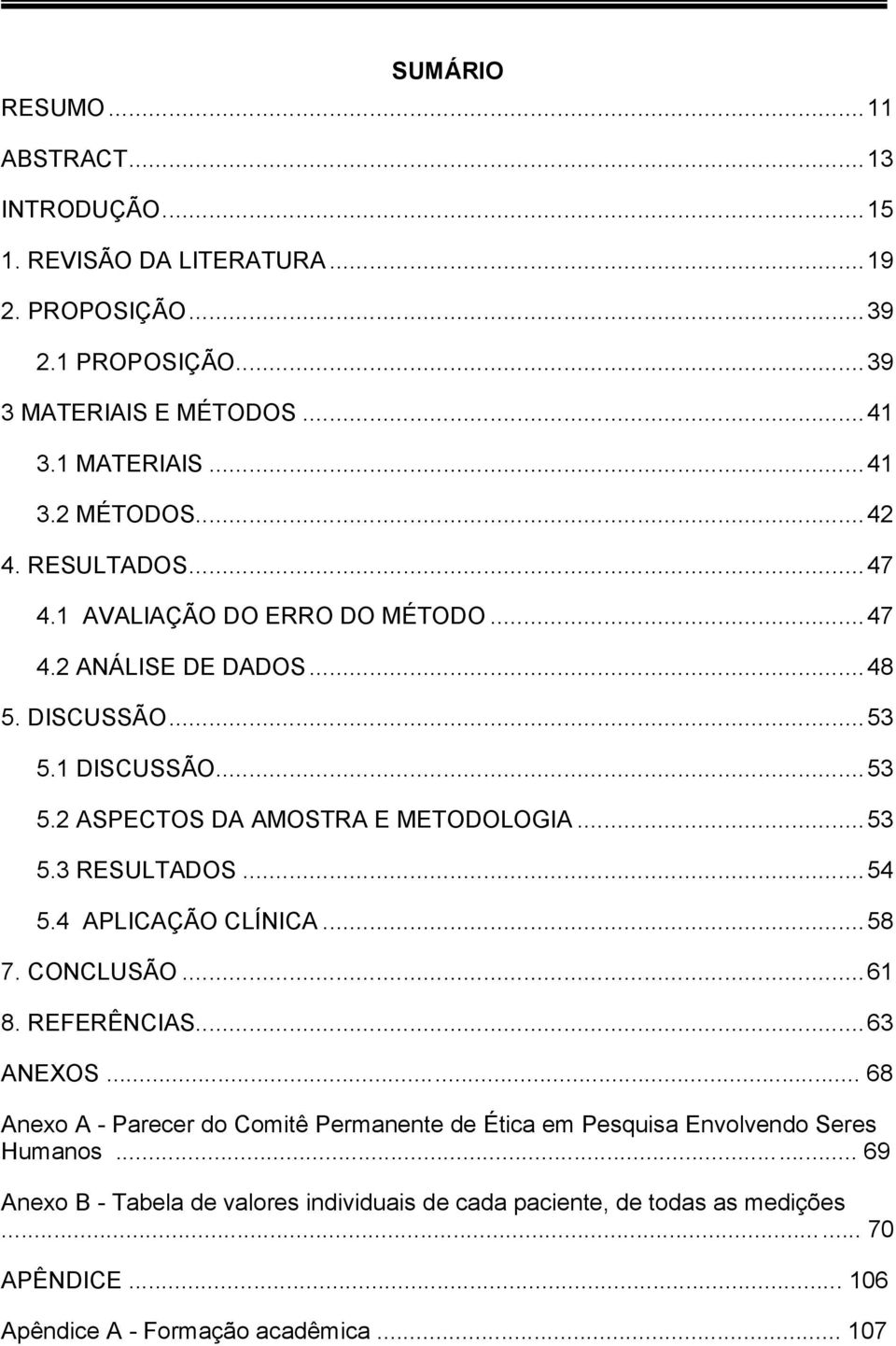 .. 53 5.3 RESULTADOS... 54 5.4 APLICAÇÃO CLÍNICA... 58 7. CONCLUSÃO... 61 8. REFERÊNCIAS... 63 ANEXOS.