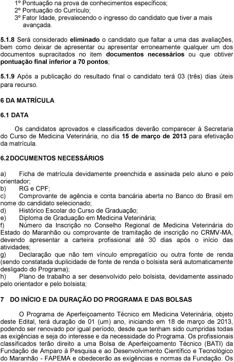 final inferior a 70 pontos; 5.1.9 Após a publicação do resultado final o candidato terá 03 (três) dias úteis para recurso. 6 DA MATRÍCULA 6.