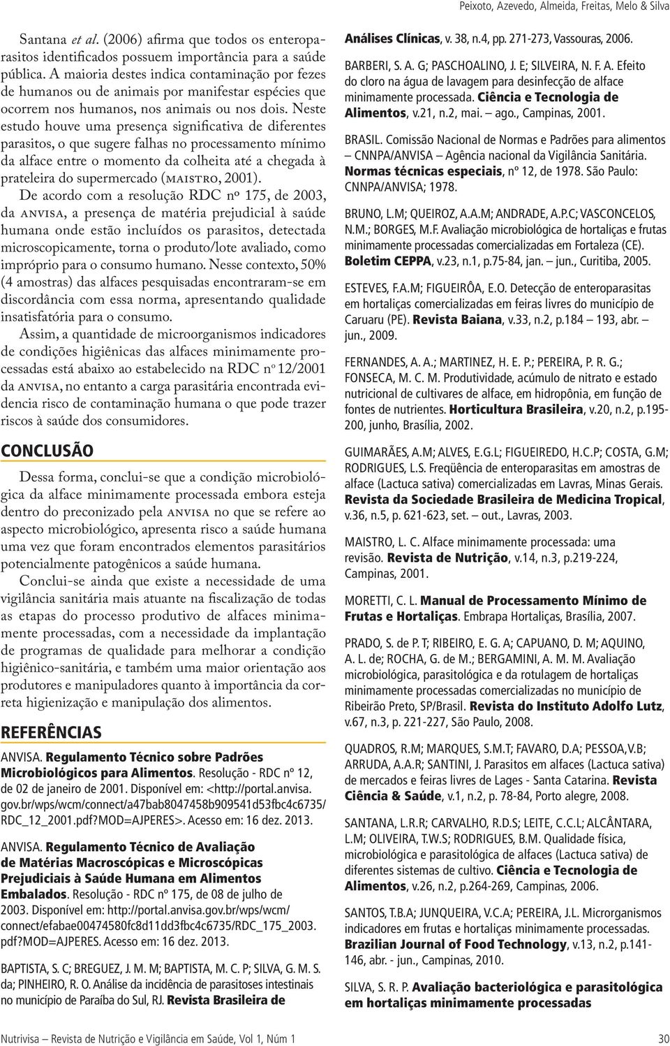 Neste estudo houve uma presença significativa de diferentes parasitos, o que sugere falhas no processamento mínimo da alface entre o momento da colheita até a chegada à prateleira do supermercado