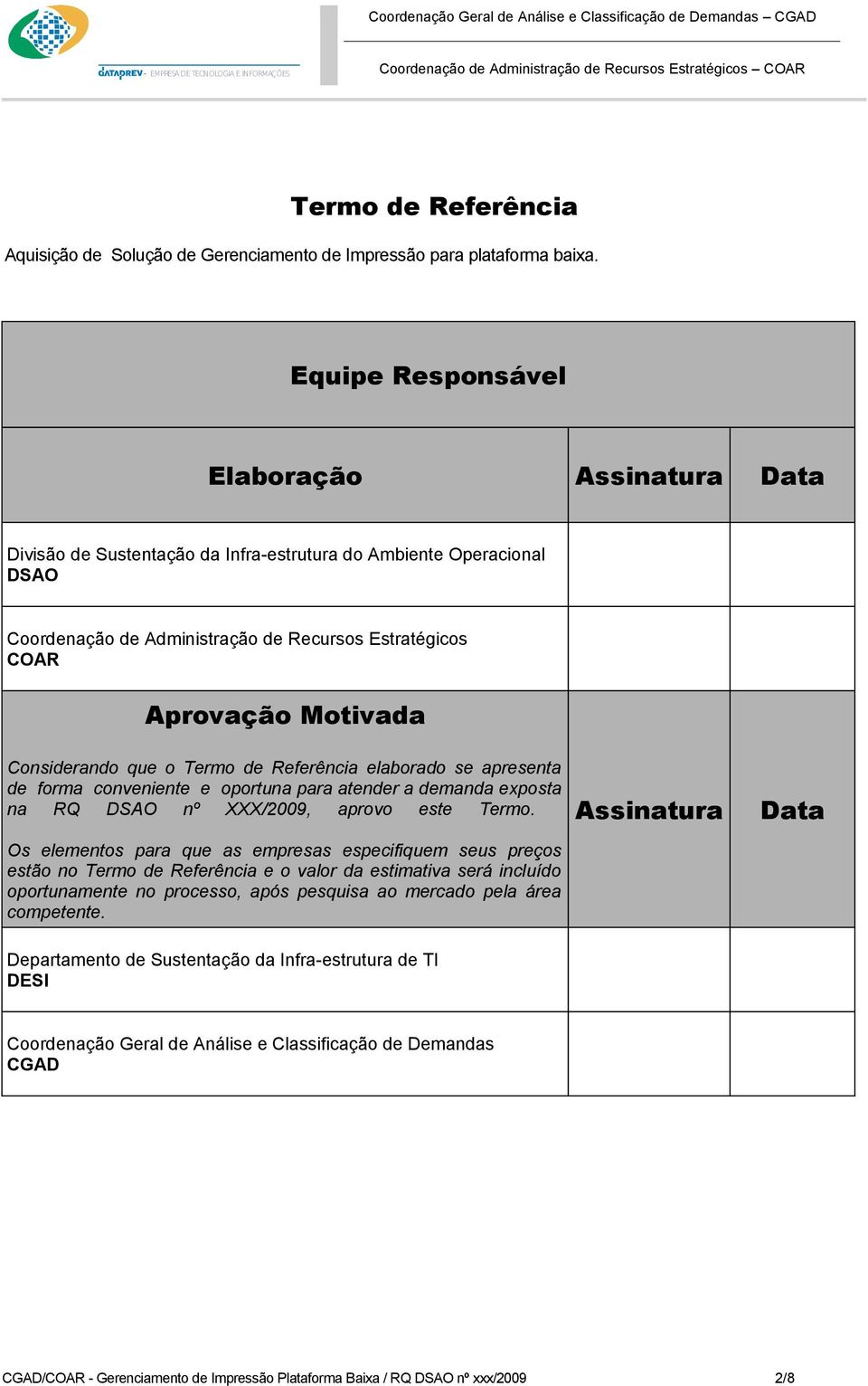 Considerando que o Termo de Referência elaborado se apresenta de forma conveniente e oportuna para atender a demanda exposta na RQ DSAO nº XXX/2009, aprovo este Termo.